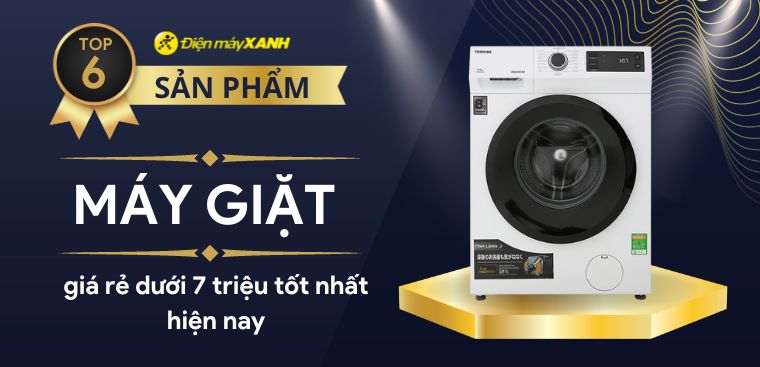 Top 6 máy giặt giá rẻ dưới 7 triệu tốt nhất hiện nay, đáng mua cho gia đình bạn