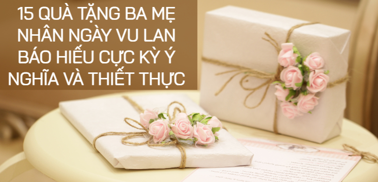 15 quà tặng cha mẹ nhân ngày Vu Lan báo hiếu cực ý nghĩa, thiết thực