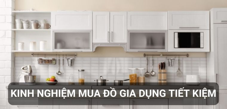 Bỏ túi kinh nghiệm giúp bạn chọn mua đồ gia dụng một cách tiết kiệm nhất