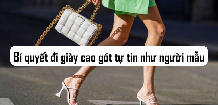 Bí quyết đi giày cao gót tự tin như người mẫu