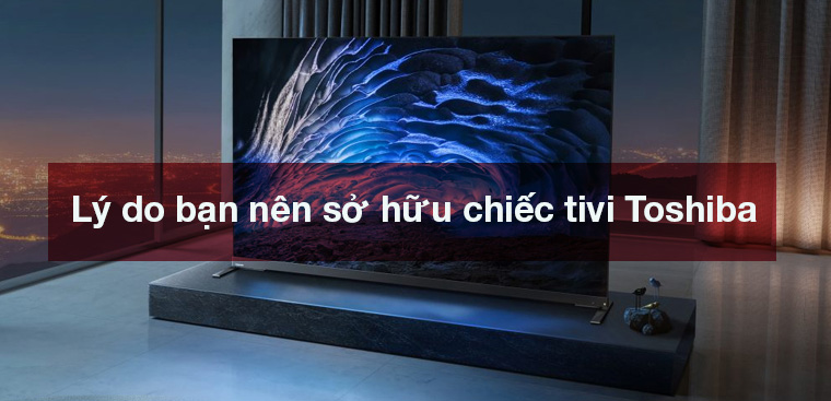 8 lý do bạn nên sở hữu chiếc tivi Toshiba