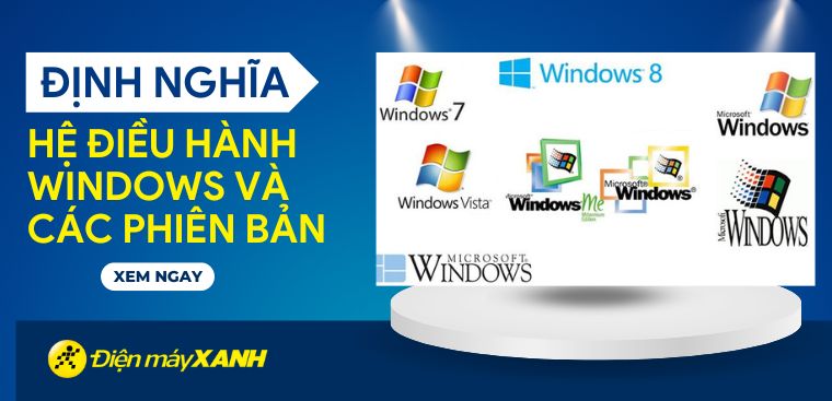 Hệ điều hành Windows là gì? Các phiên bản của HĐH Windows từ trước đến nay
