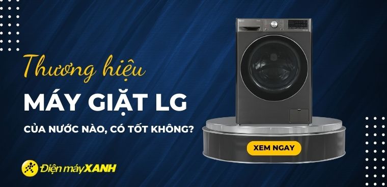 Máy giặt LG là thương hiệu của nước nào? Có tốt không?
