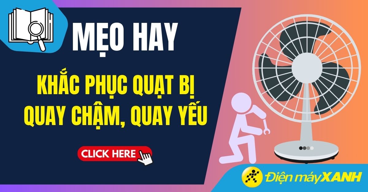 Quạt điện quay chậm, quay yếu? Nguyên nhân và cách khắc phục