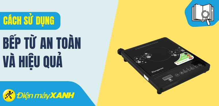 Cách sử dụng bếp từ an toàn và tiết kiệm điện mà bạn nên biết