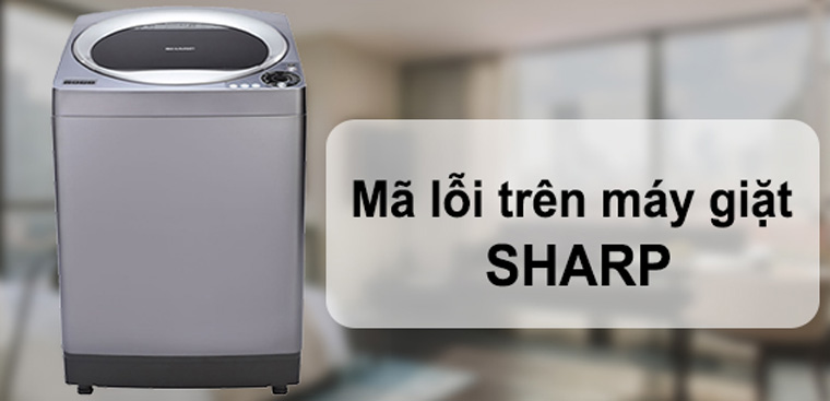 Tổng hợp bảng mã lỗi trên máy giặt Sharp và cách khắc phục