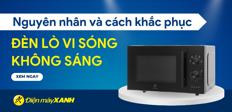 Đèn lò vi sóng không sáng - Nguyên nhân và cách khắc phục hiệu quả