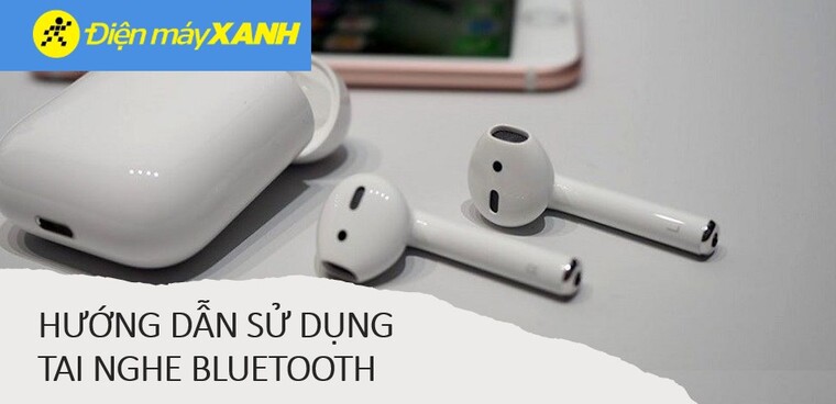 Hướng dẫn cách sử dụng tai nghe Bluetooth