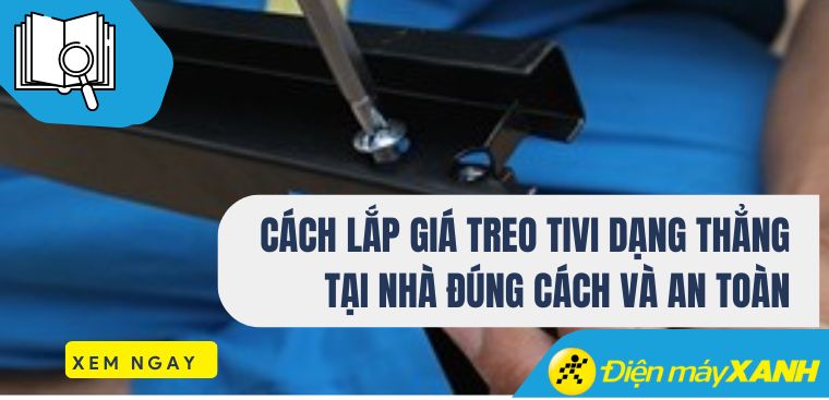 Cách lắp giá treo tivi dạng thẳng tại nhà đúng cách và an toàn
