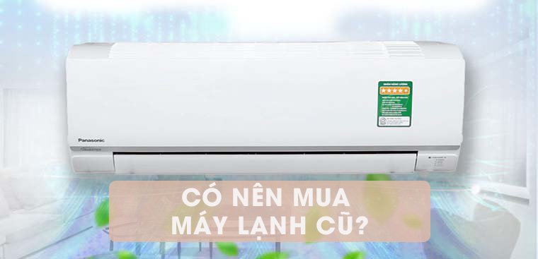 Có nên mua máy lạnh cũ không? Những điều cần biết khi mua máy lạnh cũ để tiết kiệm chi phí