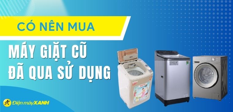 Có nên mua máy giặt cũ - máy giặt đã qua sử dụng không?