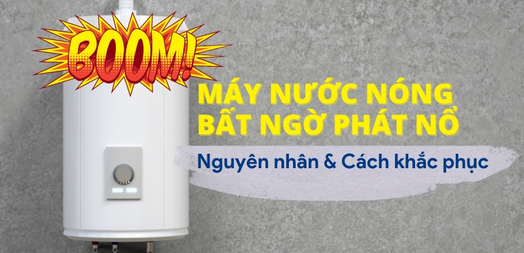 Máy nước nóng bất ngờ phát nổ: Nguyên nhân và cách khắc phục