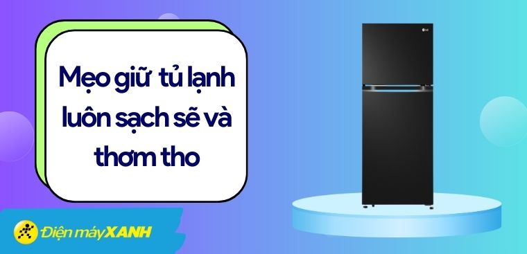 7 mẹo giữ cho tủ lạnh luôn sạch sẽ và thơm tho