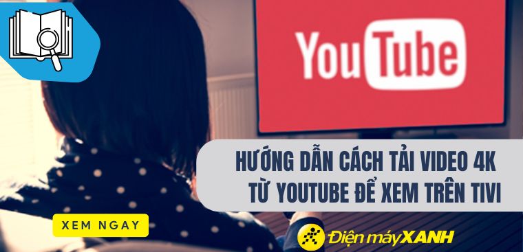 Hướng dẫn cách tải video 4K từ YouTube để xem trên tivi