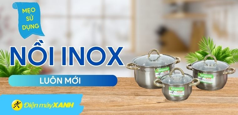 Mách bạn 10 mẹo sử dụng và bảo quản nồi inox luôn mới