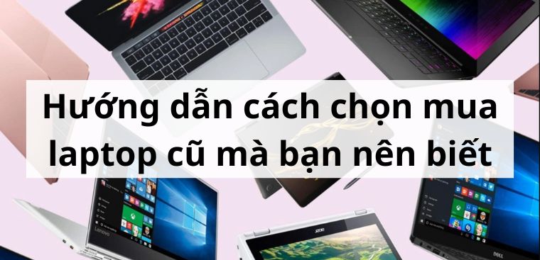 Cách chọn mua laptop cũ giá rẻ cấu hình cao chất lượng tốt nhất 2023