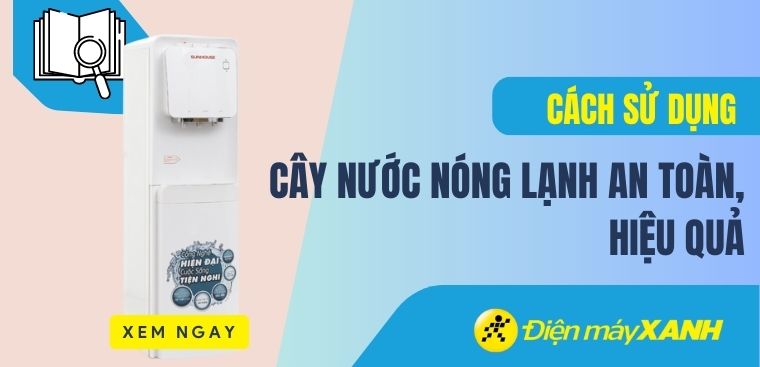 Cách sử dụng cây nước nóng lạnh an toàn, hiệu quả mà bạn nên biết
