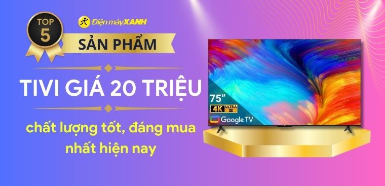 Top 5 tivi tầm giá 20 triệu chất lượng, đáng mua nhất