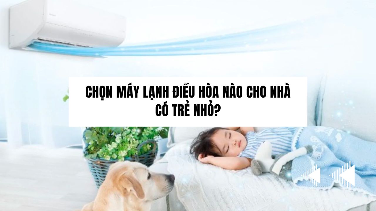 Chọn máy lạnh điều hòa nào cho nhà có trẻ nhỏ?