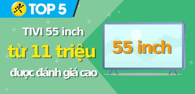 Top 5 tivi 55 inch giá chỉ từ 11 triệu được đánh giá cao tại Kinh Nghiệm Hay