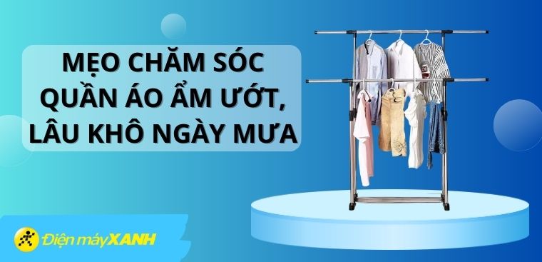 Mẹo chăm sóc quần áo ẩm ướt, lâu khô ngày mưa mà bạn không nên bỏ lỡ