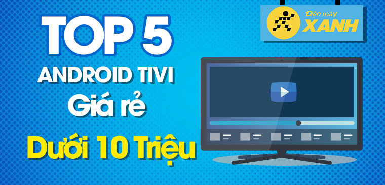 Top 5 Android tivi dưới 10 triệu giá rẻ đáng mua nhất hiện nay trên Kinh Nghiệm Hay