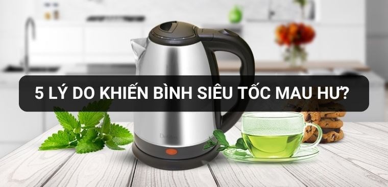 5 lý do khiến bình siêu tốc mau hư? Nguyên nhân và cách khắc phục