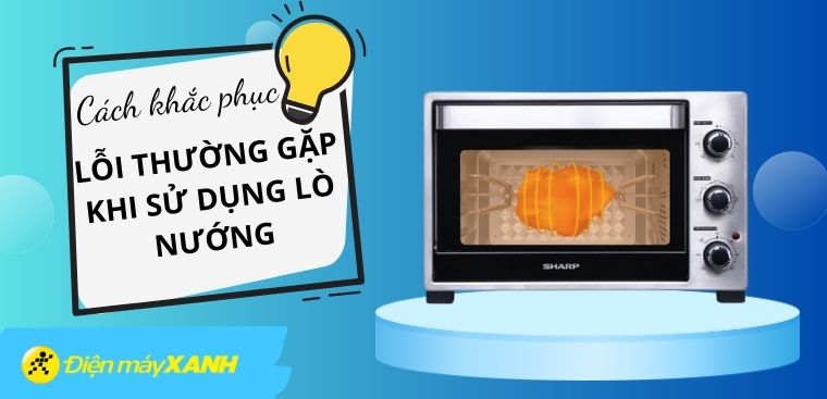 9 lỗi thường gặp khi sử dụng lò nướng và cách khắc phục