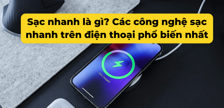 Sạc nhanh là gì? Các công nghệ sạc nhanh trên điện thoại phổ biến nhất