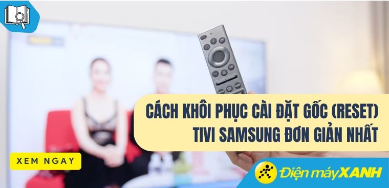 Cách khôi phục cài đặt gốc (Reset) tivi Samsung đơn giản nhất