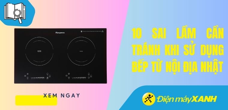 10 sai lầm cần tránh khi sử dụng bếp từ nội địa Nhật