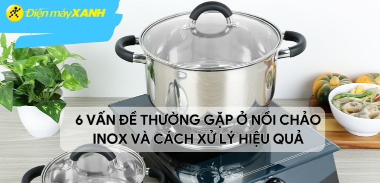 6 vấn đề thường gặp ở nồi chảo inox và cách xử lý hiệu quả