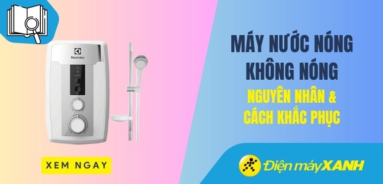 Máy nước nóng không nóng - Nguyên nhân và cách khắc phục