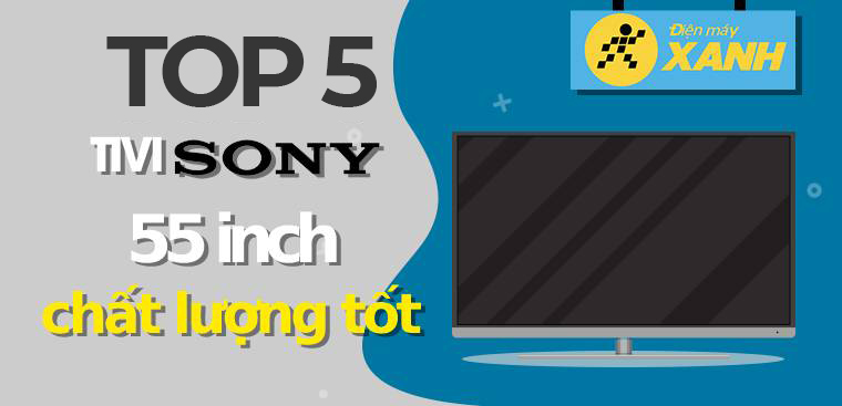 Top 5 tivi Sony 55 inch chất lượng tốt được đánh giá cao tại Kinh Nghiệm Hay