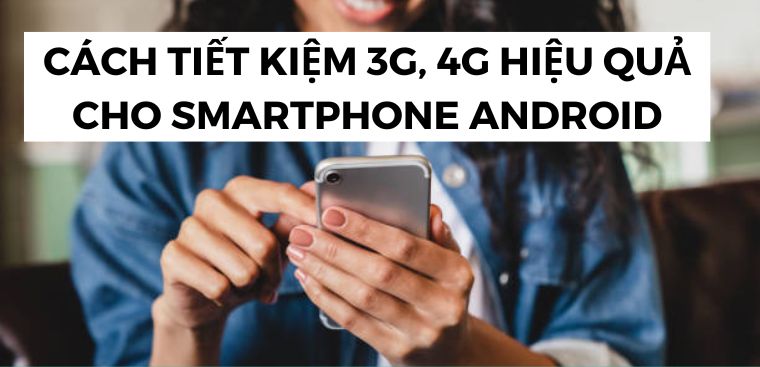 Cách tiết kiệm 3G, 4G hiệu quả dành cho smartphone Android