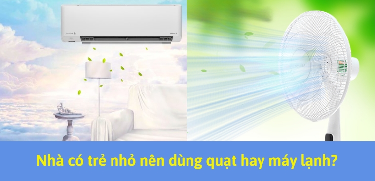 Nhà có trẻ nhỏ nên dùng quạt hay máy lạnh? Loại nào tốt hơn?