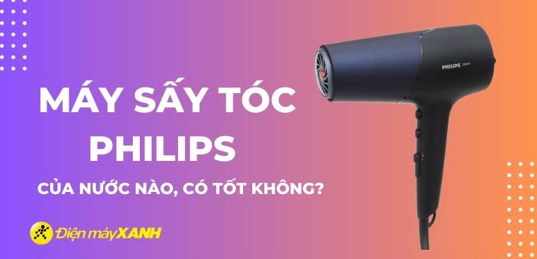 Máy sấy tóc Philips của nước nào? Có tốt không?