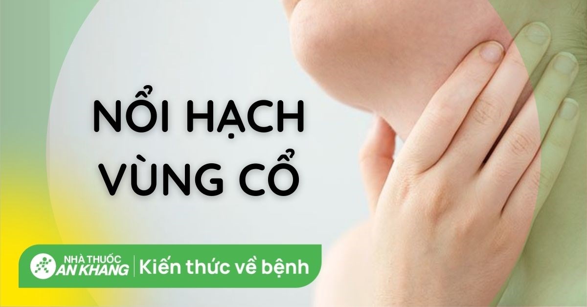 Nguyên nhân nổi hạch ở cổ? Dấu hiệu và cách điều trị