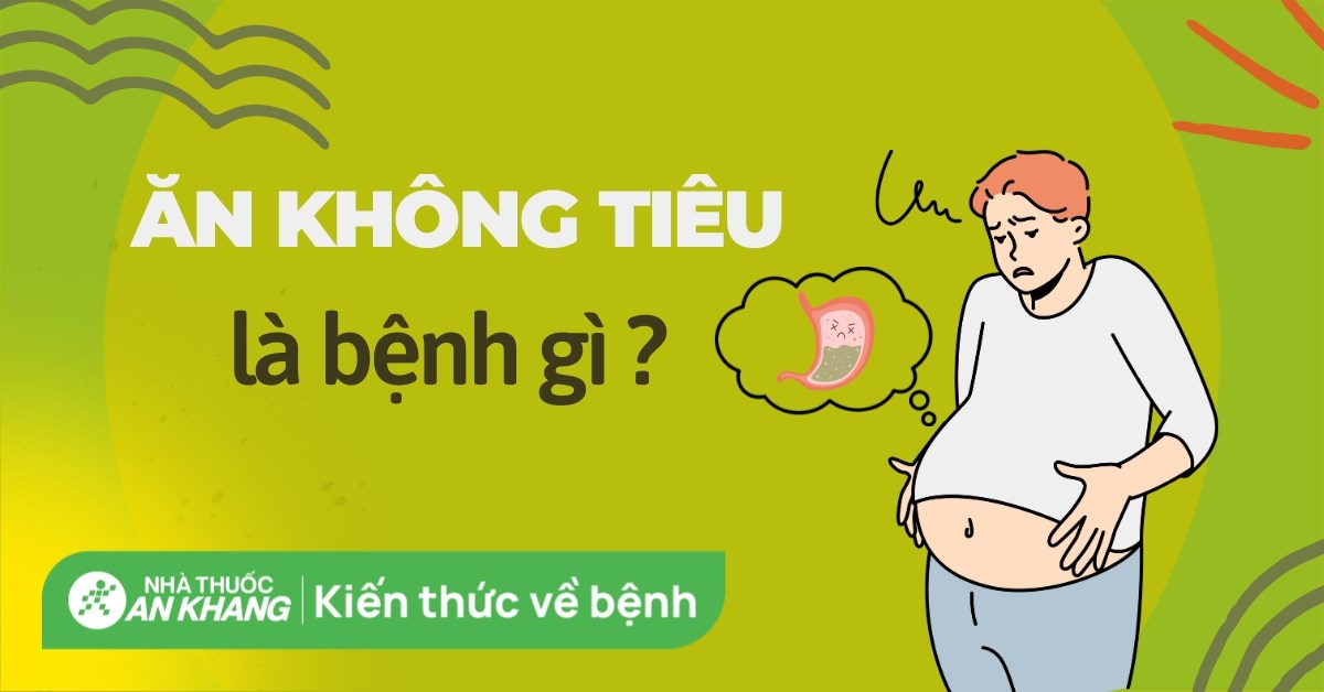 Ăn không tiêu là bệnh gì? Nguyên nhân gây đầy bụng khó tiêu bạn nên biết