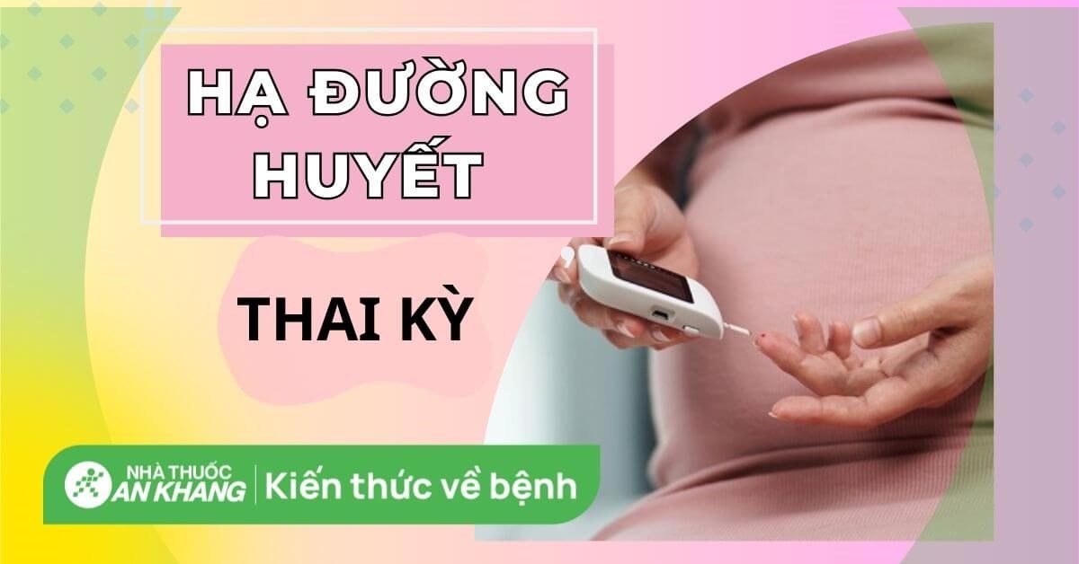 Hạ đường huyết khi mang thai: Dấu hiệu, cách xử trí và phòng ngừa