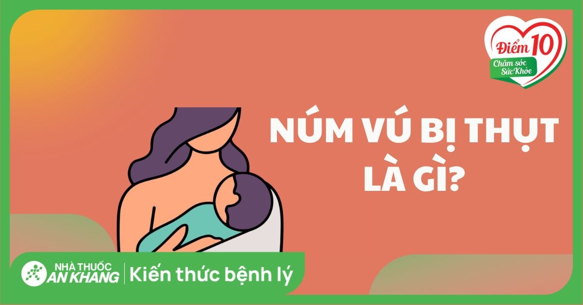 Núm vú bị thụt là gì? Nguyên nhân, dấu hiệu và cách điều trị