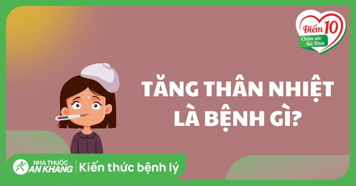 Tăng thân nhiệt là gì? Nguyên nhân, dấu hiệu và cách điều trị