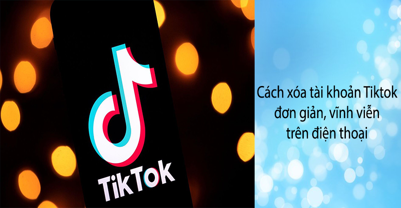 Tổng hợp 6 xoá tài khoản tiktok hot nhất