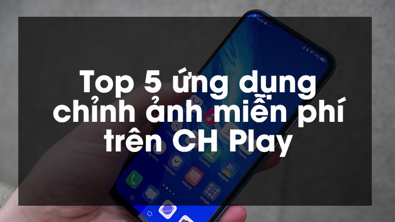 Top 5 ứng dụng chỉnh ảnh miễn phí cho điện thoại Android