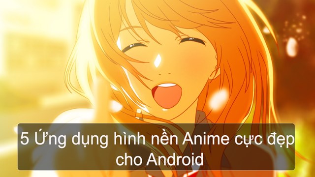 5 ứng dụng hình nền Anime cực đẹp, miễn phí cho Android