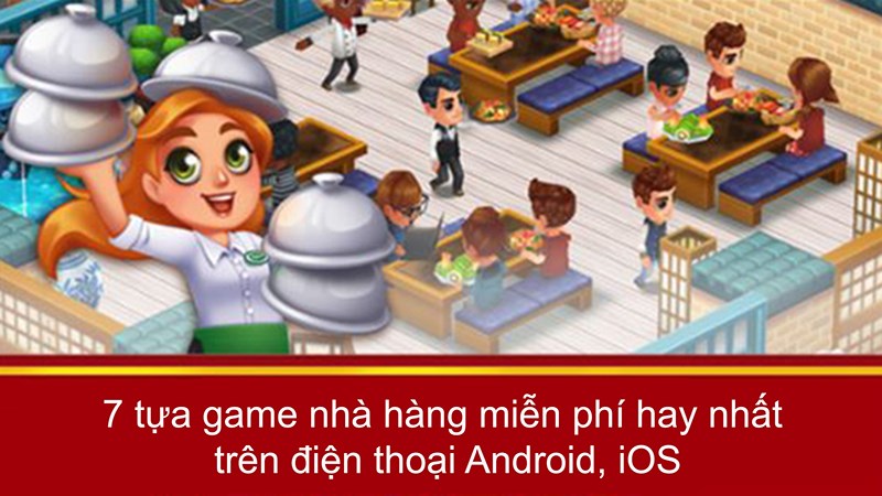 7 game nhà hàng miễn phí hay nhất trên điện thoại Android và iOS