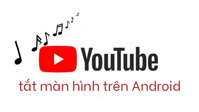 Làm thế nào để nghe nhạc, video YouTube tắt màn hình trên điện thoại Android?
