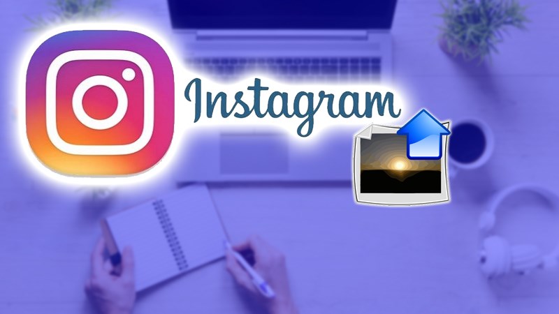 C&aacute;ch đăng h&igrave;nh tr&ecirc;n Instagram bằng m&aacute;y t&iacute;nh đơn giản, dễ l&agrave;m