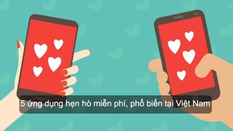 5 Ứng dụng hẹn hò miễn phí, phổ biến taiij Việt Nam
