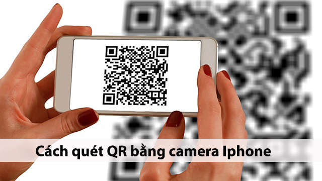 Thủ thuật Cách quét mã QR trên điện thoại iPhone và một số lưu ý cần biết